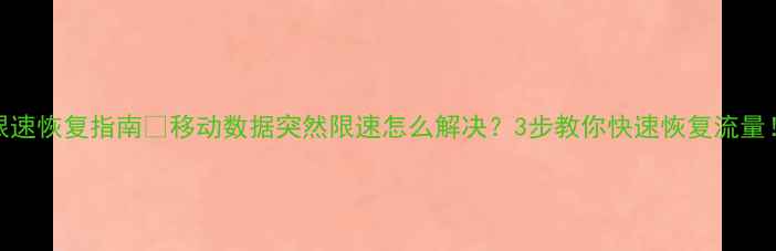 图片 限速恢复指南📶移动数据突然限速怎么解决？3步教你快速恢复流量！