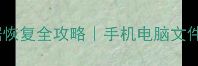 隐身侠数据恢复全攻略手机电脑文件秒复原