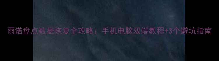 图片 雨诺盘点数据恢复全攻略：手机电脑双端教程+3个避坑指南