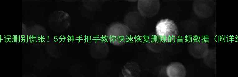 图片 音频文件误删别慌张！5分钟手把手教你快速恢复删除的音频数据（附详细教程）