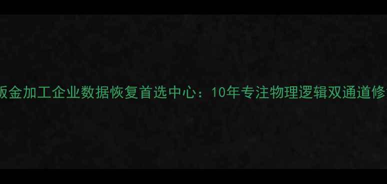 图片 顺义区钣金加工企业数据恢复首选中心：10年专注物理逻辑双通道修复方案2