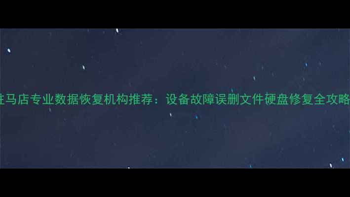 图片 驻马店专业数据恢复机构推荐：设备故障误删文件硬盘修复全攻略1