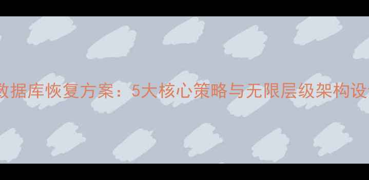 图片 高可用数据库恢复方案：5大核心策略与无限层级架构设计指南1