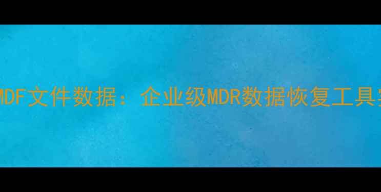 图片 高效修复MDF文件数据：企业级MDR数据恢复工具实战指南1