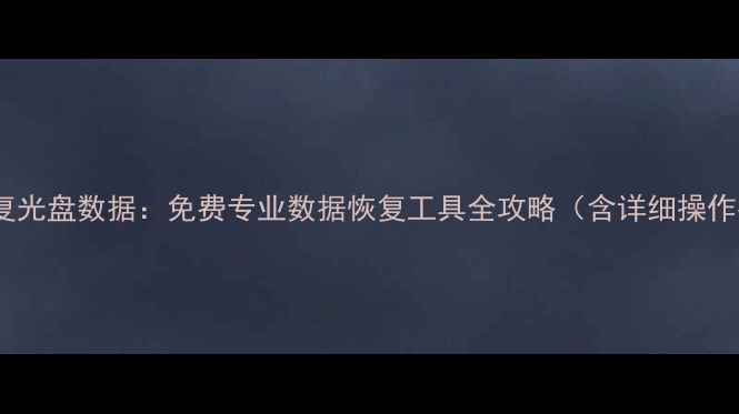 图片 高效修复光盘数据：免费专业数据恢复工具全攻略（含详细操作指南）1