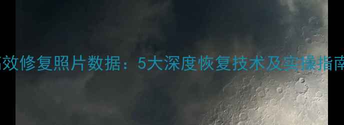 图片 高效修复照片数据：5大深度恢复技术及实操指南1