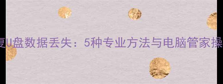 高效恢复U盘数据丢失5种专业方法与电脑管家操作指南