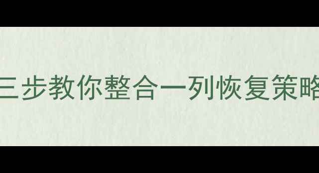 图片 高效恢复多行数据？三步教你整合一列恢复策略（附完整解决方案）