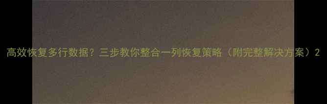 图片 高效恢复多行数据？三步教你整合一列恢复策略（附完整解决方案）2