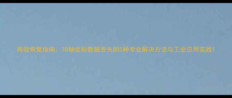 高效恢复指南3D轴坐标数据丢失的5种专业解决方法与工业应用实践