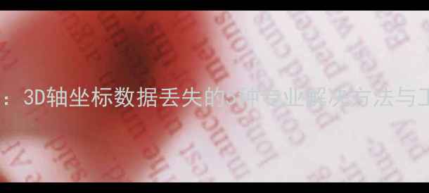 图片 高效恢复指南：3D轴坐标数据丢失的5种专业解决方法与工业应用实践2