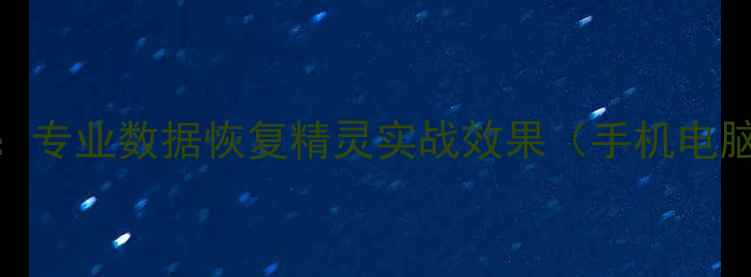 图片 高效数据恢复工具推荐：专业数据恢复精灵实战效果（手机电脑移动硬盘全场景覆盖）