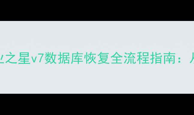 图片 高效解决方案思迅商业之星v7数据库恢复全流程指南：从数据丢失到业务重启