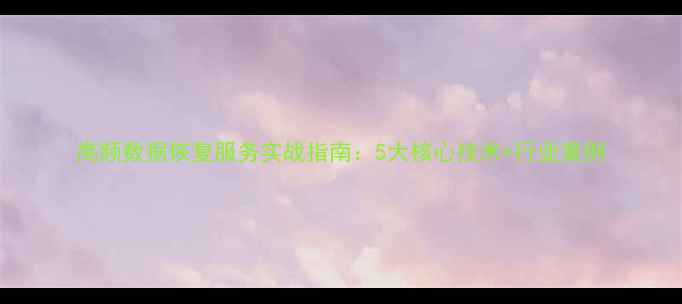 高频数据恢复服务实战指南5大核心技术行业案例