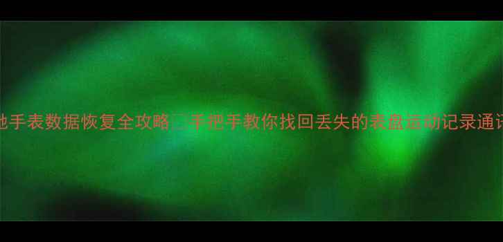 高驰手表数据恢复全攻略手把手教你找回丢失的表盘运动记录通讯录