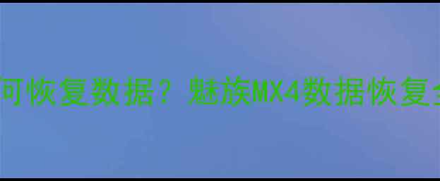 图片 魅族手机忘记解锁密码如何恢复数据？魅族MX4数据恢复全攻略（附3种实用方法）