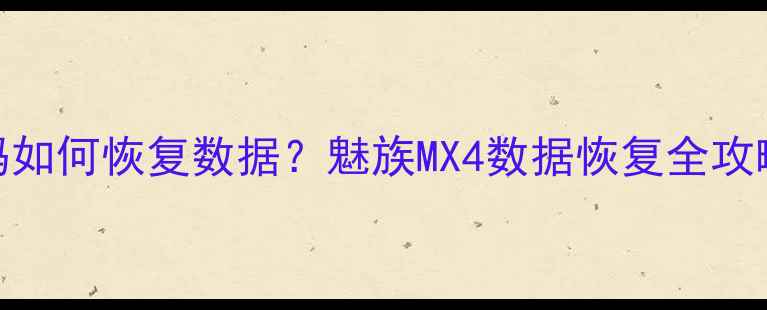 图片 魅族手机忘记解锁密码如何恢复数据？魅族MX4数据恢复全攻略（附3种实用方法）1