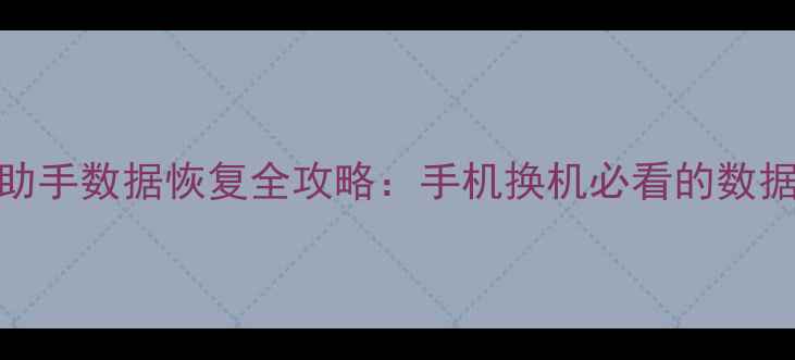 图片 魅族换机助手数据恢复全攻略：手机换机必看的数据迁移指南