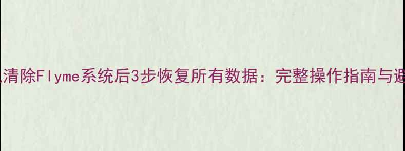 魅蓝手机清除Flyme系统后3步恢复所有数据完整操作指南与避坑攻略