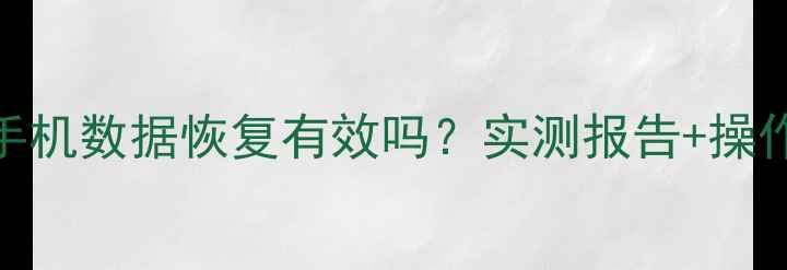 图片 鲁大师手机数据恢复有效吗？实测报告+操作指南全
