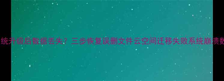 图片 鸿蒙系统升级后数据丢失？三步恢复误删文件云空间迁移失败系统崩溃数据回2