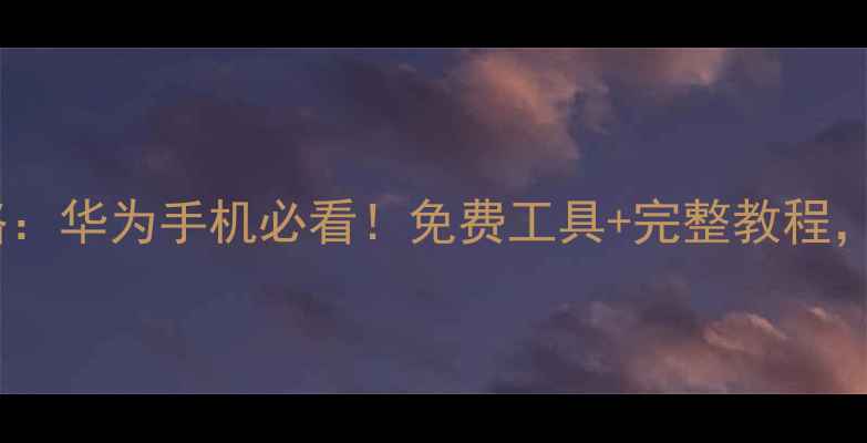 图片 鸿蒙系统升级后数据恢复全攻略：华为手机必看！免费工具+完整教程，轻松找回误删照片、聊天记录1