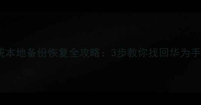 图片 鸿蒙系统本地备份恢复全攻略：3步教你找回华为手机数据1