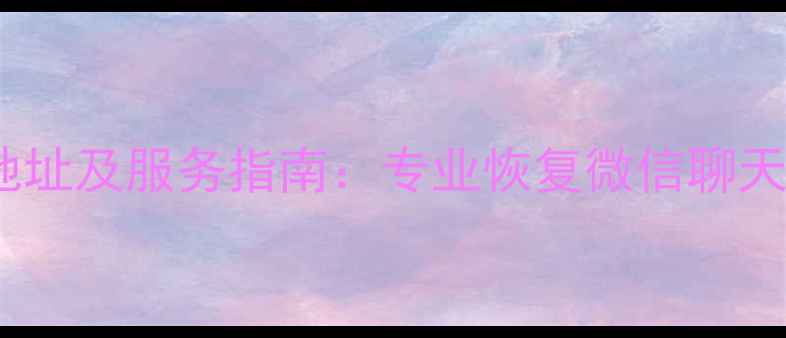 图片 鹰潭微信数据恢复中心地址及服务指南：专业恢复微信聊天记录、照片的权威机构1