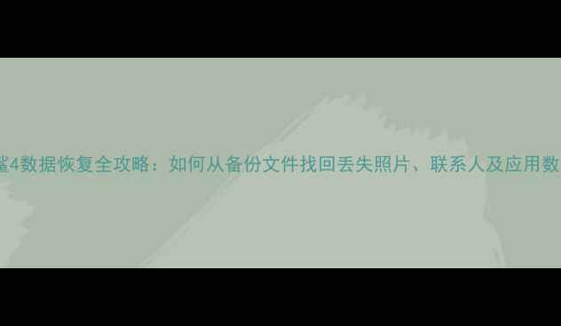 黑鲨4数据恢复全攻略如何从备份文件找回丢失照片联系人及应用数据