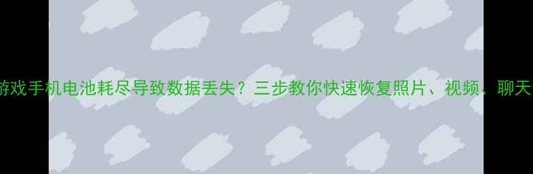 黑鲨游戏手机电池耗尽导致数据丢失三步教你快速恢复照片视频聊天记录
