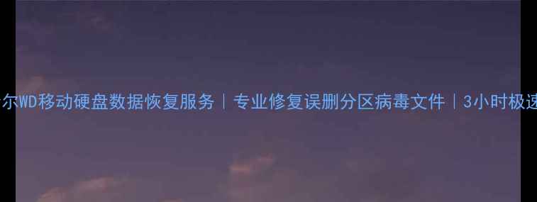 齐齐哈尔WD移动硬盘数据恢复服务专业修复误删分区病毒文件3小时极速响应