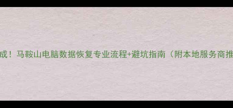 图片 🌟3步完成！马鞍山电脑数据恢复专业流程+避坑指南（附本地服务商推荐）🌟1