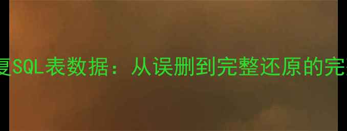 3步恢复SQL表数据从误删到完整还原的完整指南