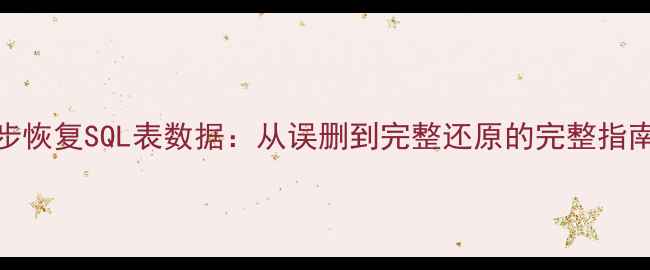 图片 🌟3步恢复SQL表数据：从误删到完整还原的完整指南🌟2
