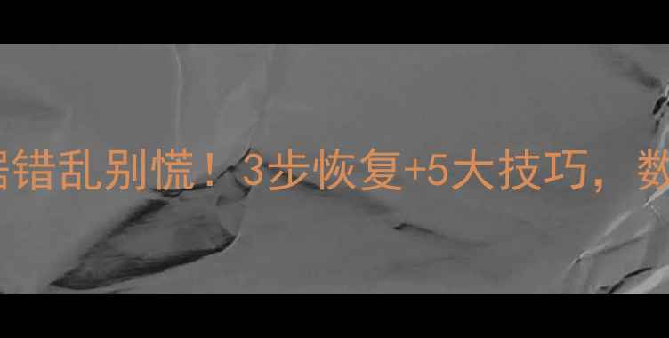 Excel表格数据错乱别慌3步恢复5大技巧数据安全有保障