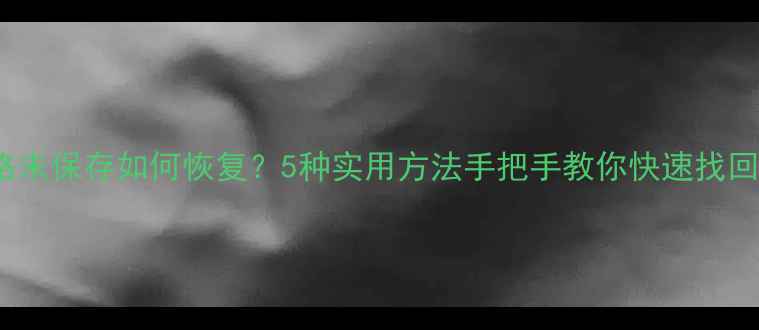 图片 🌟Excel表格未保存如何恢复？5种实用方法手把手教你快速找回重要文件💻
