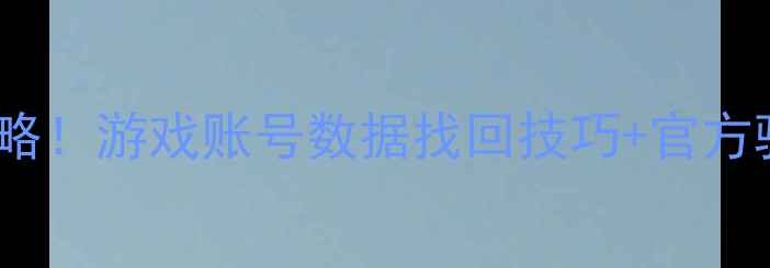 GM权限恢复玩家数据全攻略游戏账号数据找回技巧官方验证流程附图文教程