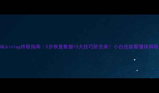 图片 🌟MySQLbinlog终极指南｜5步恢复数据+3大技巧防丢库！小白也能看懂保姆级教程1