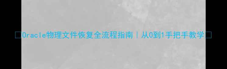 图片 🌟Oracle物理文件恢复全流程指南｜从0到1手把手教学🌟