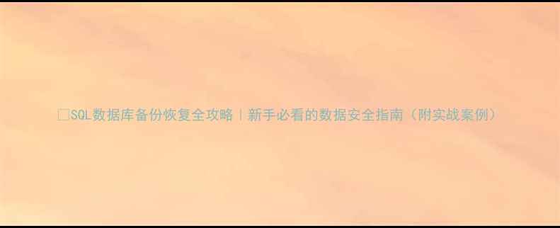 SQL数据库备份恢复全攻略新手必看的数据安全指南附实战案例