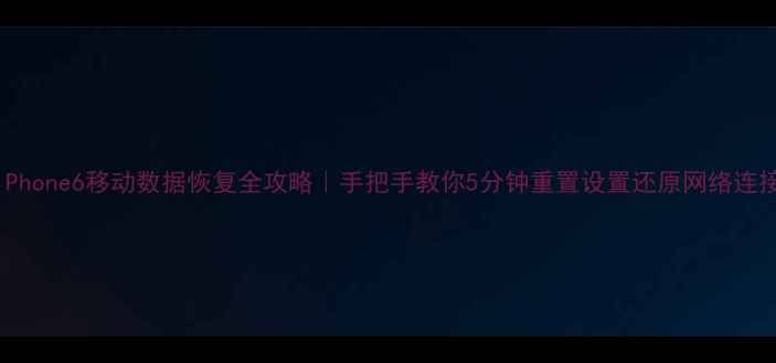 iPhone6移动数据恢复全攻略手把手教你5分钟重置设置还原网络连接