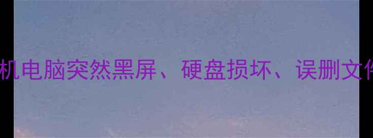 你还在为手机电脑突然黑屏硬盘损坏误删文件而抓狂吗