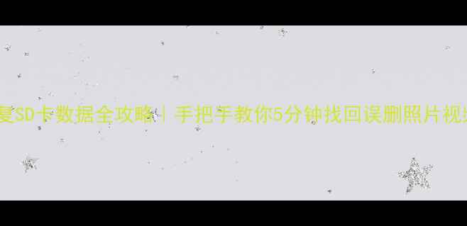 免费恢复SD卡数据全攻略手把手教你5分钟找回误删照片视频文件