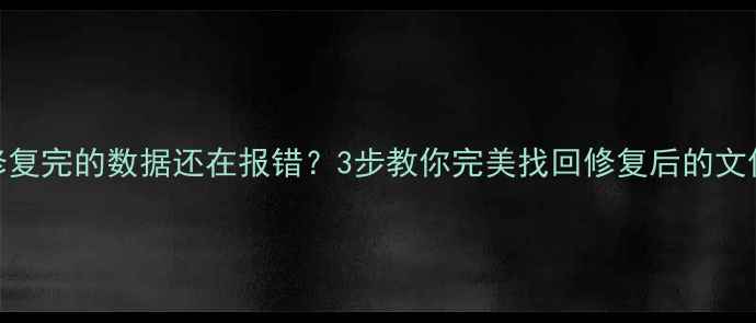 图片 🌟刚修复完的数据还在报错？3步教你完美找回修复后的文件！🔧