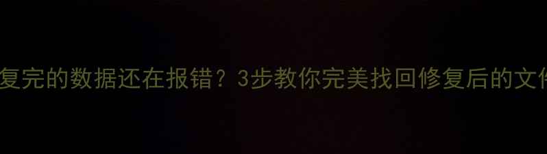 图片 🌟刚修复完的数据还在报错？3步教你完美找回修复后的文件！🔧1