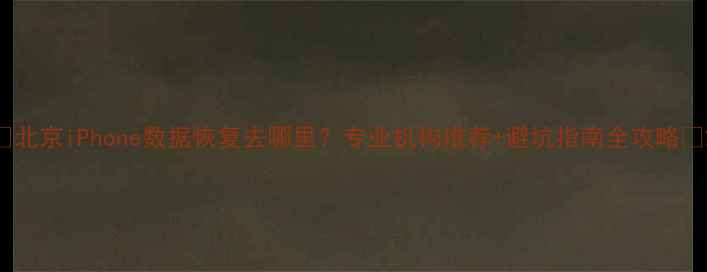 图片 🌟北京iPhone数据恢复去哪里？专业机构推荐+避坑指南全攻略💻2