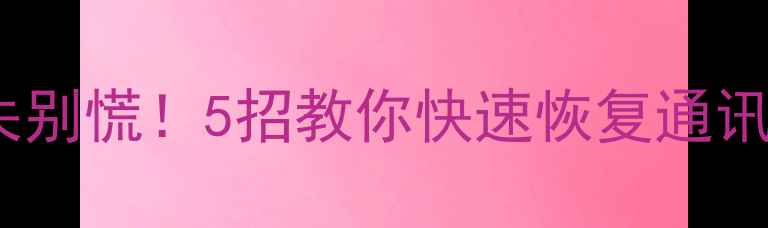华为手机数据丢失别慌5招教你快速恢复通讯录照片聊天记录