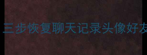 原QQ号数据误删全攻略三步恢复聊天记录头像好友列表附云端恢复教程