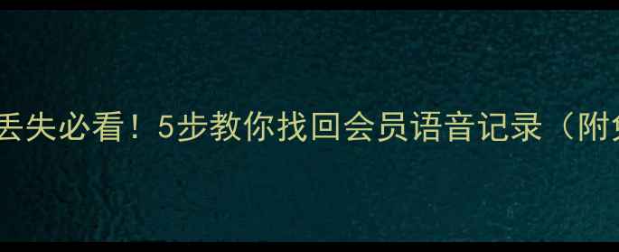 图片 🌟手机录音文件丢失必看！5步教你找回会员语音记录（附免费工具推荐）2