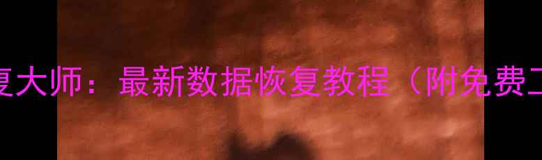 手机恢复大师最新数据恢复教程附免费工具推荐